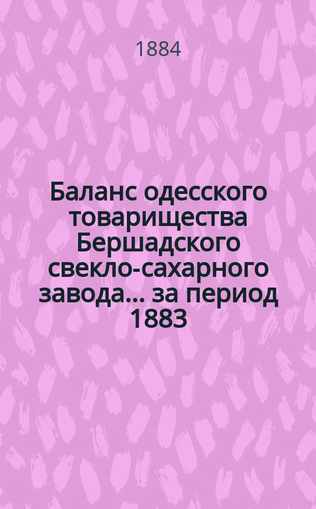 Баланс одесского товарищества Бершадского свекло-сахарного завода... ... за период 1883/4 года