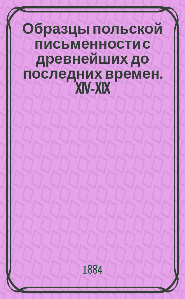 Образцы польской письменности с древнейших до последних времен. XIV-XIX : Прил. к лекциям, чит. проф. В.И. Ламанским в 1883/4 акад. г
