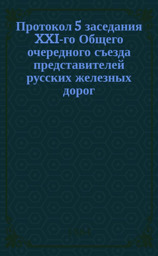 Протокол 5 заседания XXI-го Общего очередного съезда представителей русских железных дорог. 16 февр. 1884 г.