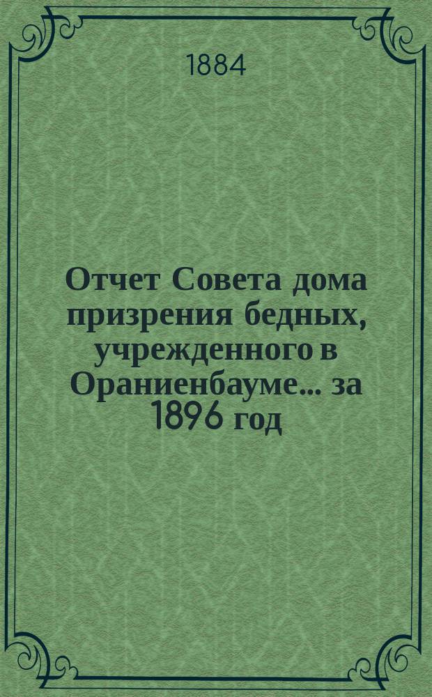 Отчет Совета дома призрения бедных, учрежденного в Ораниенбауме... ... за 1896 год