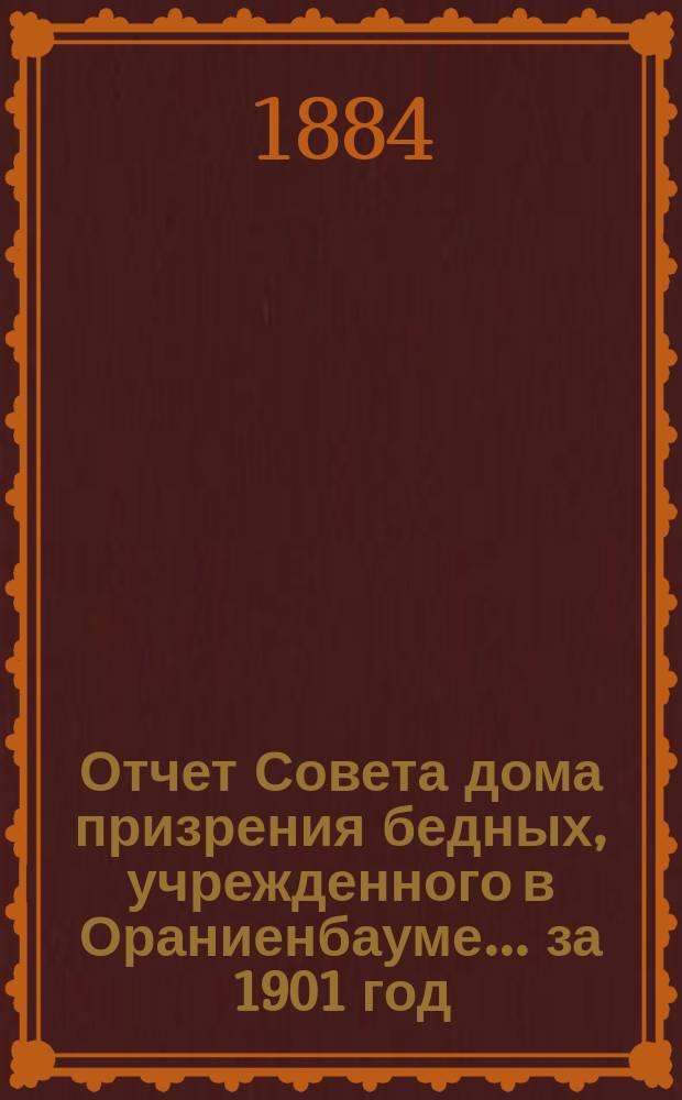 Отчет Совета дома призрения бедных, учрежденного в Ораниенбауме... ... за 1901 год
