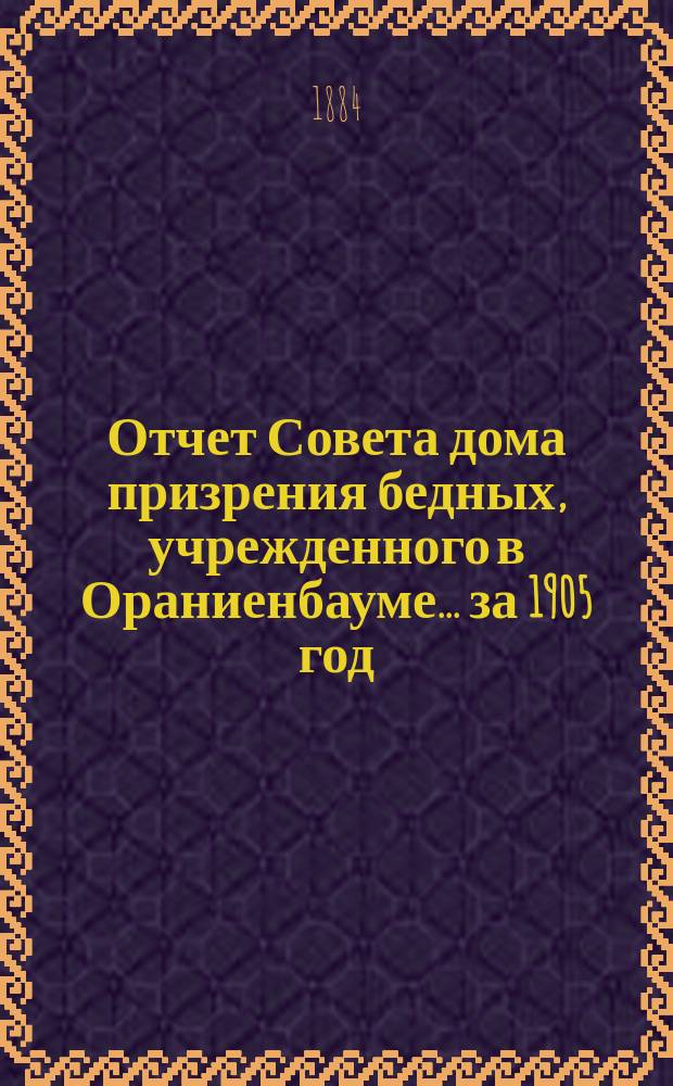 Отчет Совета дома призрения бедных, учрежденного в Ораниенбауме... ... за 1905 год