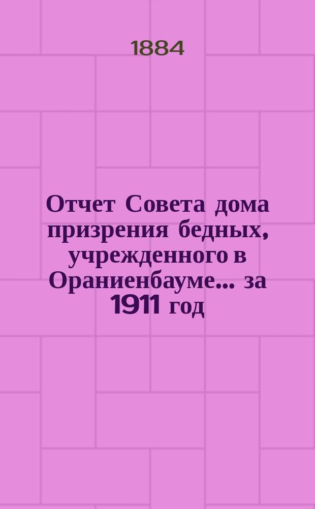 Отчет Совета дома призрения бедных, учрежденного в Ораниенбауме... ... за 1911 год