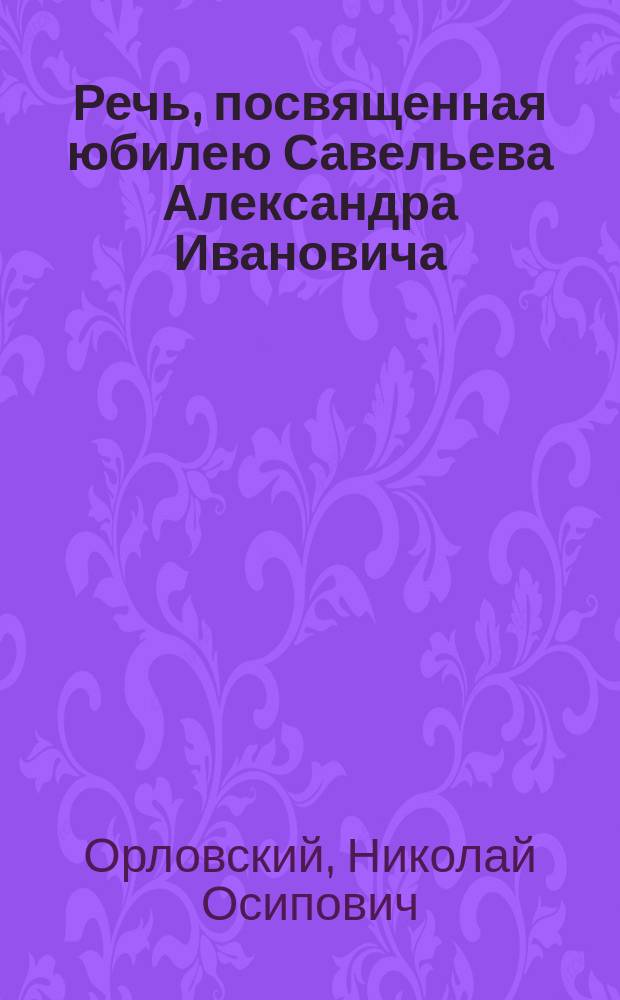 [Речь, посвященная юбилею Савельева Александра Ивановича