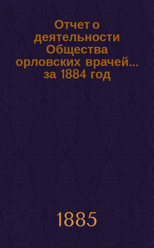 Отчет о деятельности Общества орловских врачей... за 1884 год
