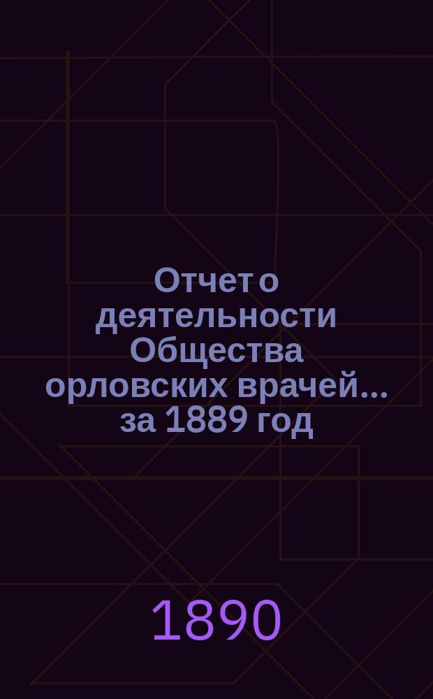 Отчет о деятельности Общества орловских врачей... за 1889 год