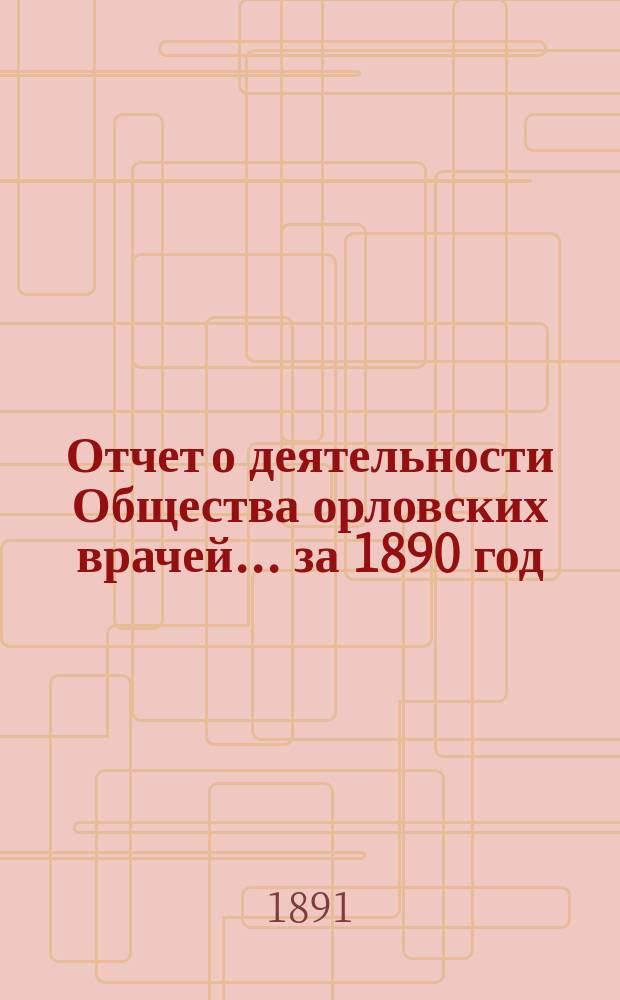 Отчет о деятельности Общества орловских врачей... за 1890 год