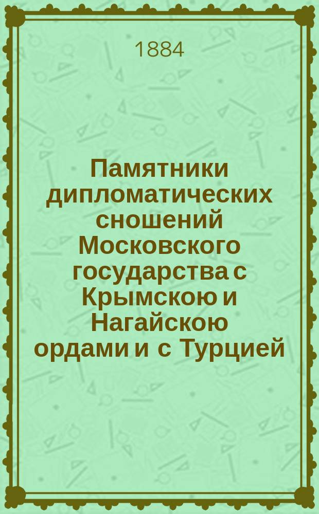 [Памятники дипломатических сношений Московского государства с Крымскою и Нагайскою ордами и с Турцией : Т. 1-2]. [Т. 1 : С 1474 по 1505 год, эпоха свержения монгольского ига в России]