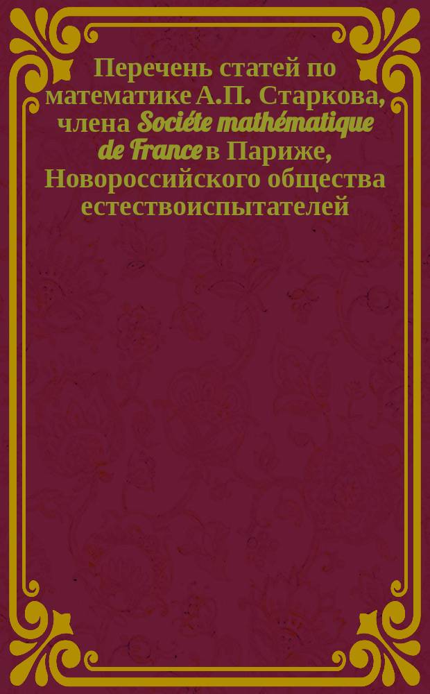 Перечень статей по математике А.П. Старкова, члена Sociéte mathématique de France в Париже, Новороссийского общества естествоиспытателей, Одесского отделения Русского технического общества (с 1877 г. по нач. 1884 г.)
