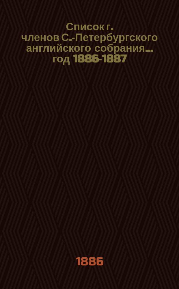 Список г. членов С.-Петербургского английского собрания... ... год 1886-1887 (с 1 марта)