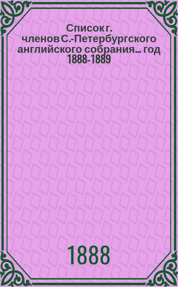 Список г. членов С.-Петербургского английского собрания... ... год 1888-1889 (с 1 по 1 марта)