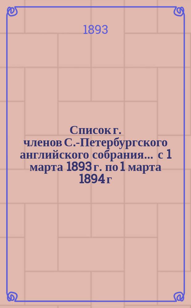 Список г. членов С.-Петербургского английского собрания... ... с 1 марта 1893 г. по 1 марта 1894 г.