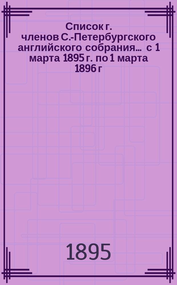 Список г. членов С.-Петербургского английского собрания... ... с 1 марта 1895 г. по 1 марта 1896 г.