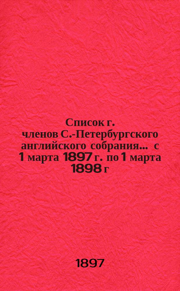Список г. членов С.-Петербургского английского собрания... ... с 1 марта 1897 г. по 1 марта 1898 г.