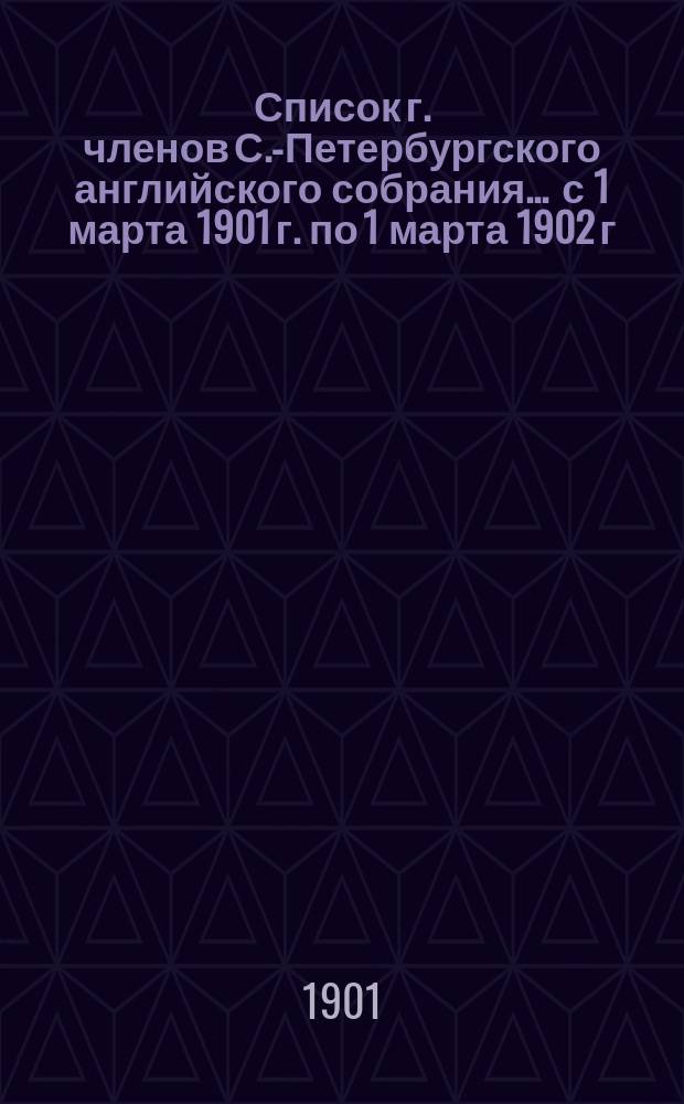 Список г. членов С.-Петербургского английского собрания... ... с 1 марта 1901 г. по 1 марта 1902 г.