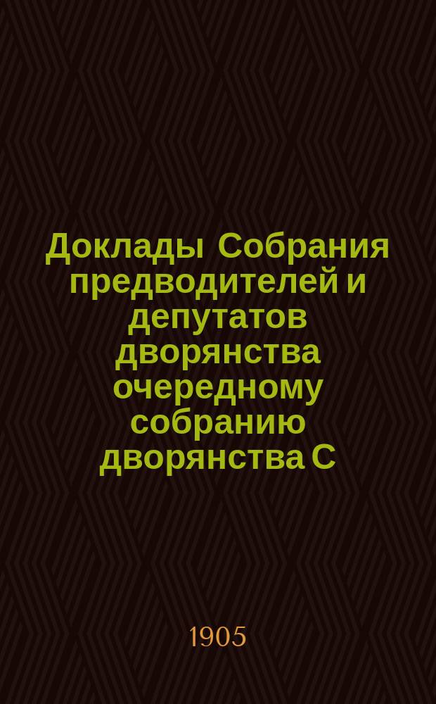 Доклады Собрания предводителей и депутатов дворянства очередному собранию дворянства С.-Петербургской губернии... ... 1905 г.
