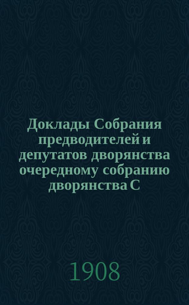 Доклады Собрания предводителей и депутатов дворянства очередному собранию дворянства С.-Петербургской губернии... ... 1908 г.
