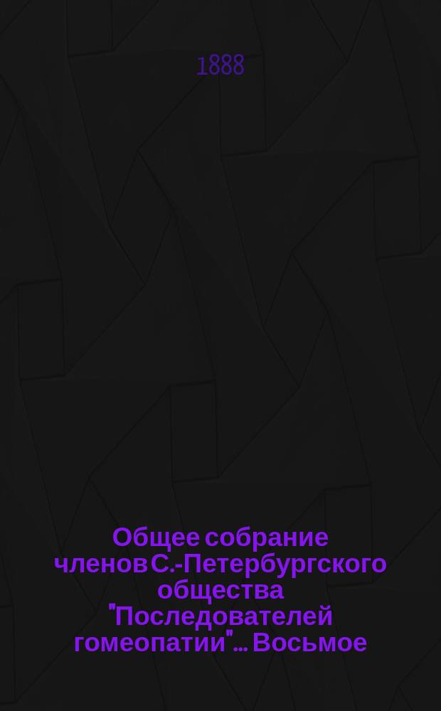 ...Общее собрание членов С.-Петербургского общества "Последователей гомеопатии"... Восьмое... : Восьмое... 27-го марта 1888 г.