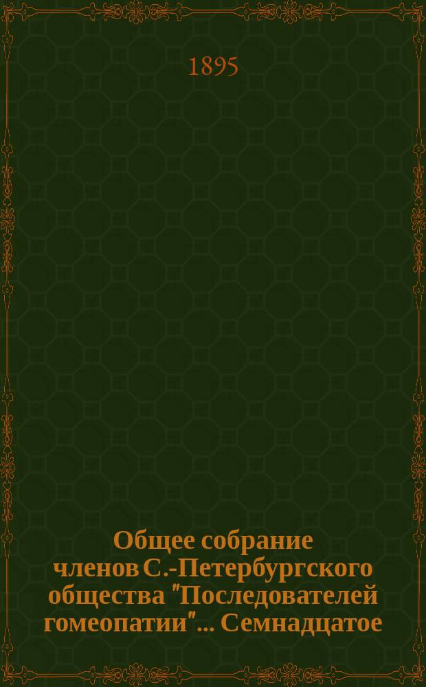 ...Общее собрание членов С.-Петербургского общества "Последователей гомеопатии"... Семнадцатое... : Семнадцатое... 5-го марта 1895 г.