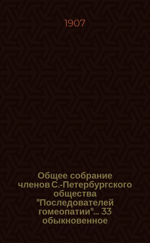 ...Общее собрание членов С.-Петербургского общества "Последователей гомеопатии"... 33 обыкновенное... : 33 обыкновенное... 23-го марта 1908 года