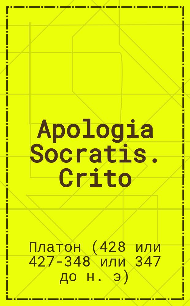 ...Apologia Socratis. Crito = Апология Сократа и Критон : Текст со словарем, сост. для гимназий Я. Кремером, препод. древн. яз. при 4-й Моск. гимназии