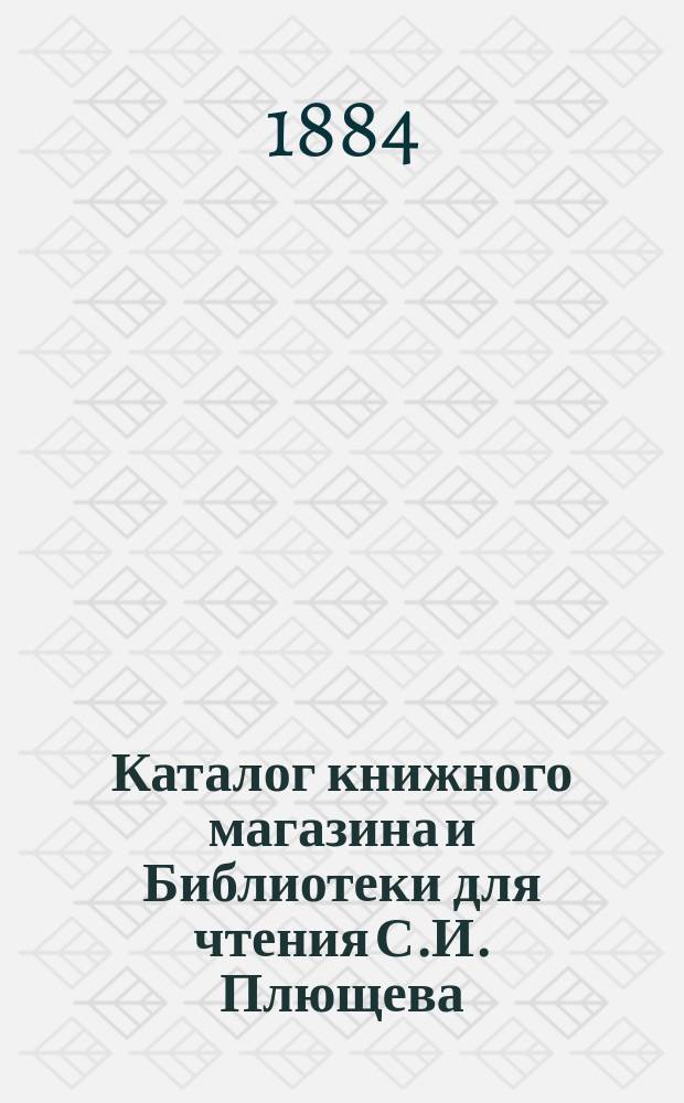 [Каталог книжного магазина и Библиотеки для чтения С.И. Плющева] : Прибавление
