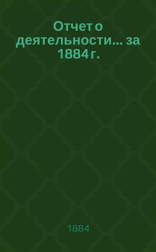 Отчет о деятельности... ... за 1884 г.