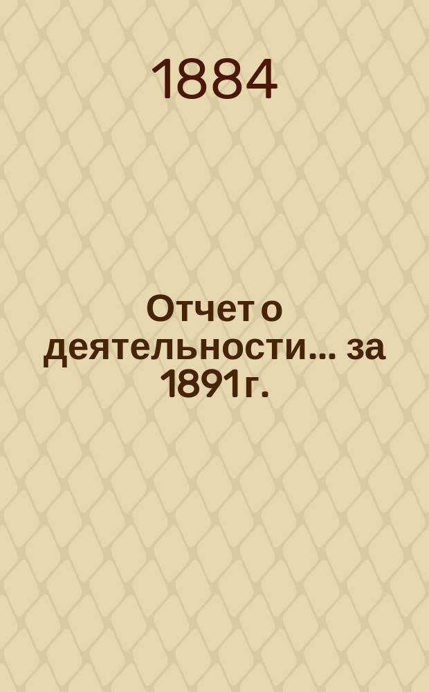 Отчет о деятельности... ... за 1891 г.