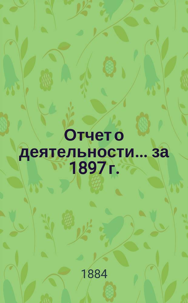 Отчет о деятельности... ... за 1897 г.