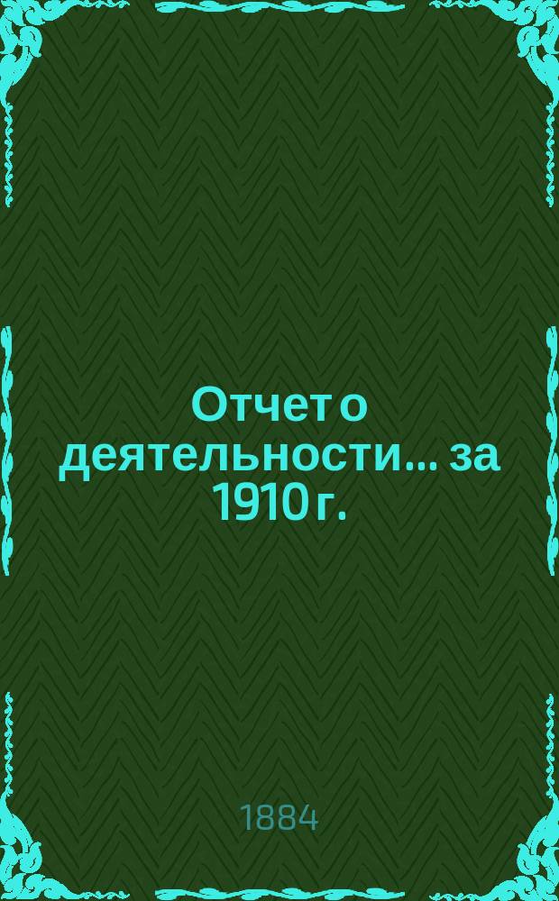 Отчет о деятельности... ... за 1910 г.