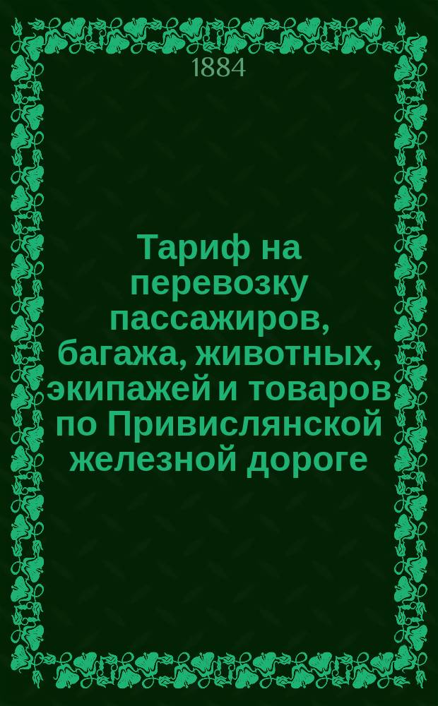 Тариф на перевозку пассажиров, багажа, животных, экипажей и товаров по Привислянской железной дороге : Введен в действие с 1 (13) мая 1884 г. Ч. 3 : Таблицы провозной платы