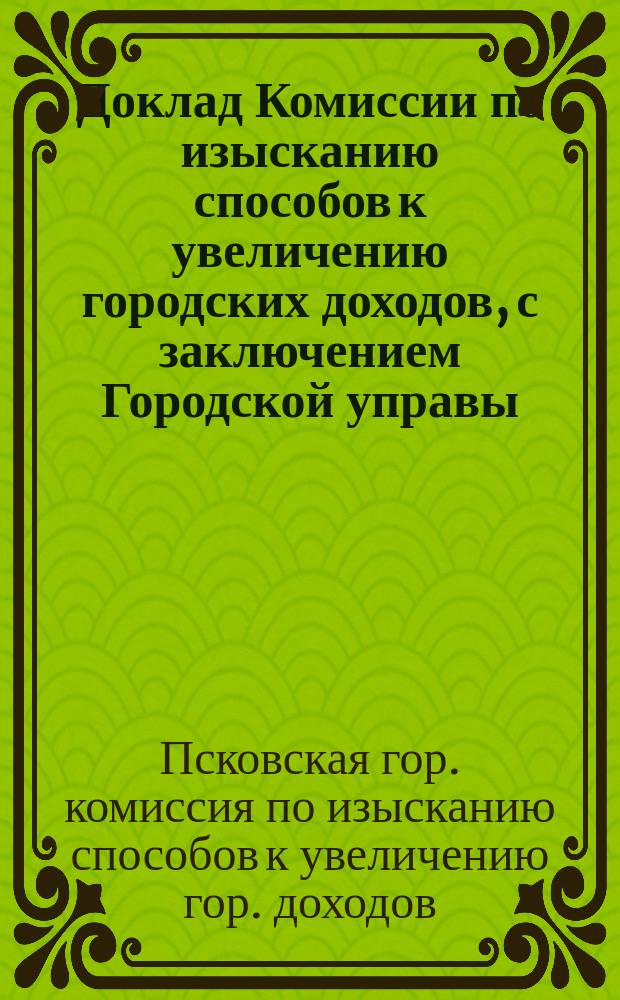 Доклад Комиссии по изысканию способов к увеличению городских доходов, с заключением Городской управы