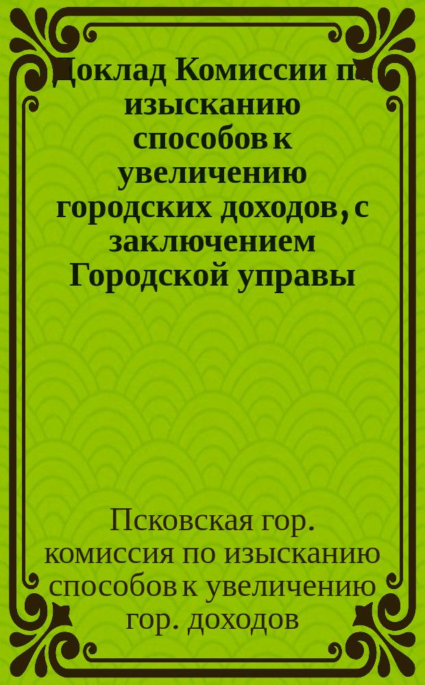 Доклад Комиссии по изысканию способов к увеличению городских доходов, с заключением Городской управы