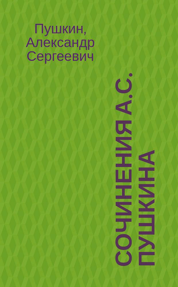 Сочинения А.С. Пушкина : Изд. для школ : Для старших классов гимназий, реальных училищ и ин-тов : К этому тому прилагаются большой портр. и вид памятника Пушкина, 16 картин, рис. акад. В.Е. Маковским, и биогр. поэта, сост. редактором издания