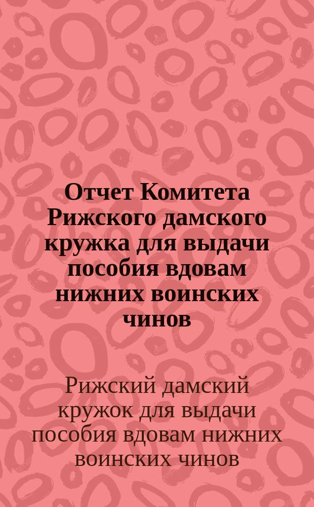 Отчет Комитета Рижского дамского кружка для выдачи пособия вдовам нижних воинских чинов