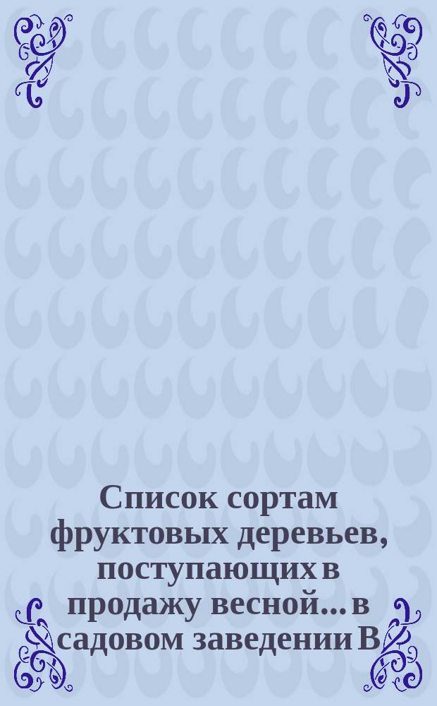 Список сортам фруктовых деревьев, поступающих в продажу весной... в садовом заведении В. Кристера в Киеве на Куриневке. ... 1884 года...