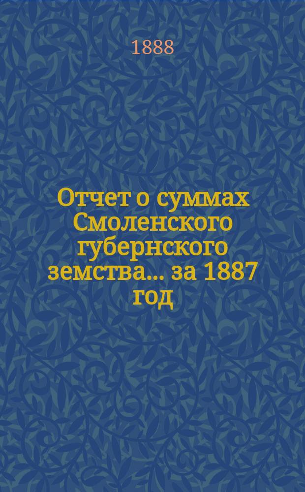 Отчет о суммах Смоленского губернского земства. ... за 1887 год