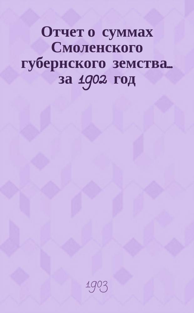 Отчет о суммах Смоленского губернского земства. ... за 1902 год