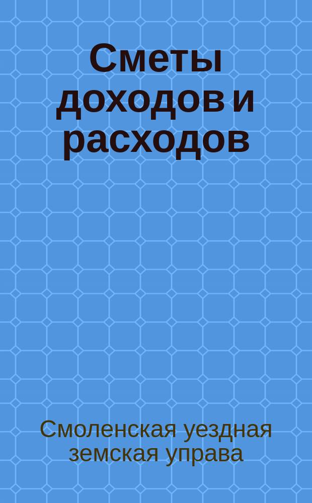 Сметы доходов и расходов (и раскладка) по уездному земскому сбору и по специальным капиталам Смоленского уездного земства...