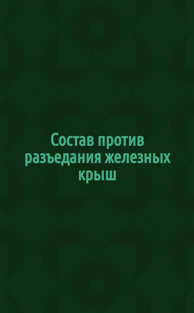 Состав против разъедания железных крыш (действием сернистых газов) в паровозных зданиях и кузницах, отапливаемых каменным углем