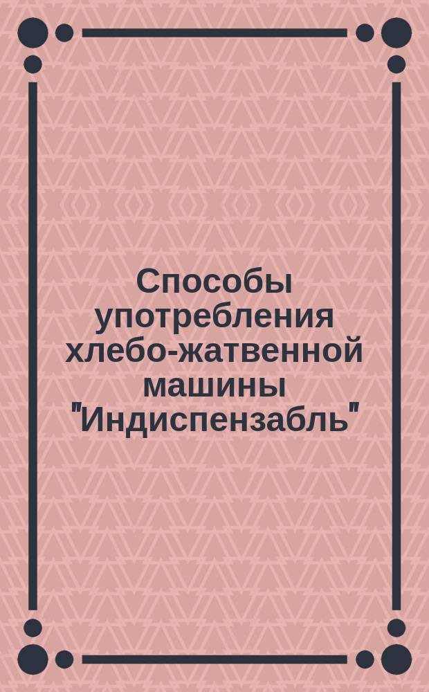 Способы употребления хлебо-жатвенной машины "Индиспензабль"