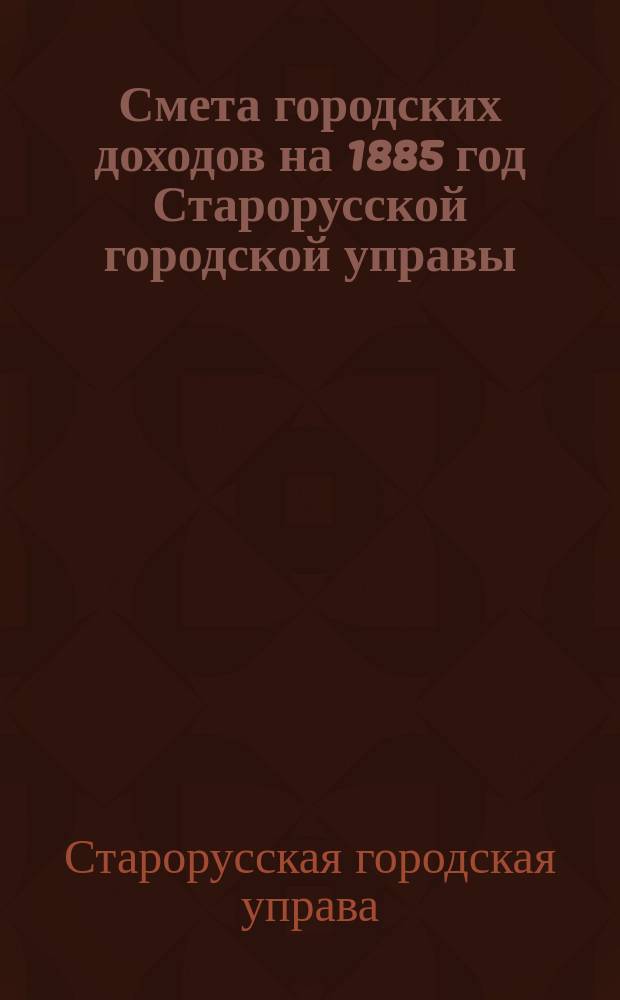 Смета городских доходов на 1885 год Старорусской городской управы