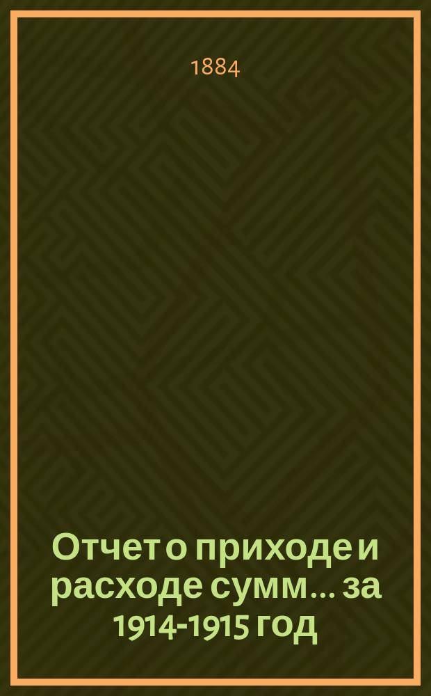Отчет о приходе и расходе сумм... ... за 1914-1915 год