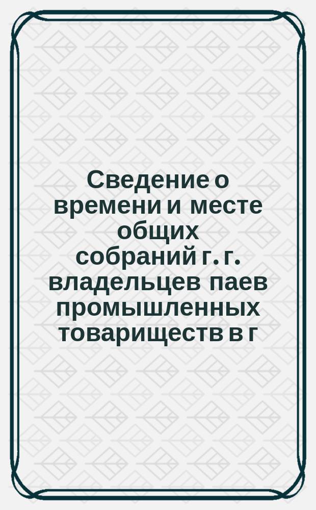Сведение о времени и месте общих собраний г. г. владельцев паев промышленных товариществ в г. Киеве, в течение Сретенской ярмарки 1884 года