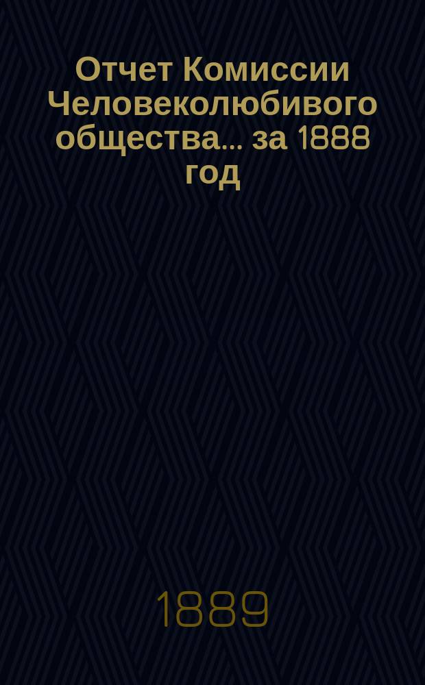 Отчет Комиссии Человеколюбивого общества... ... за 1888 год