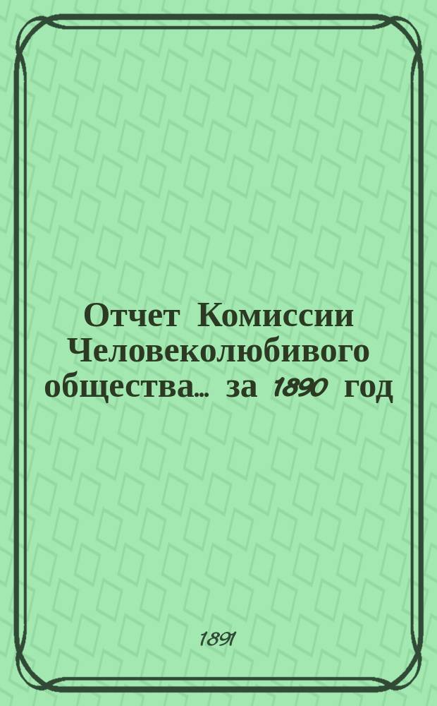 Отчет Комиссии Человеколюбивого общества... ... за 1890 год