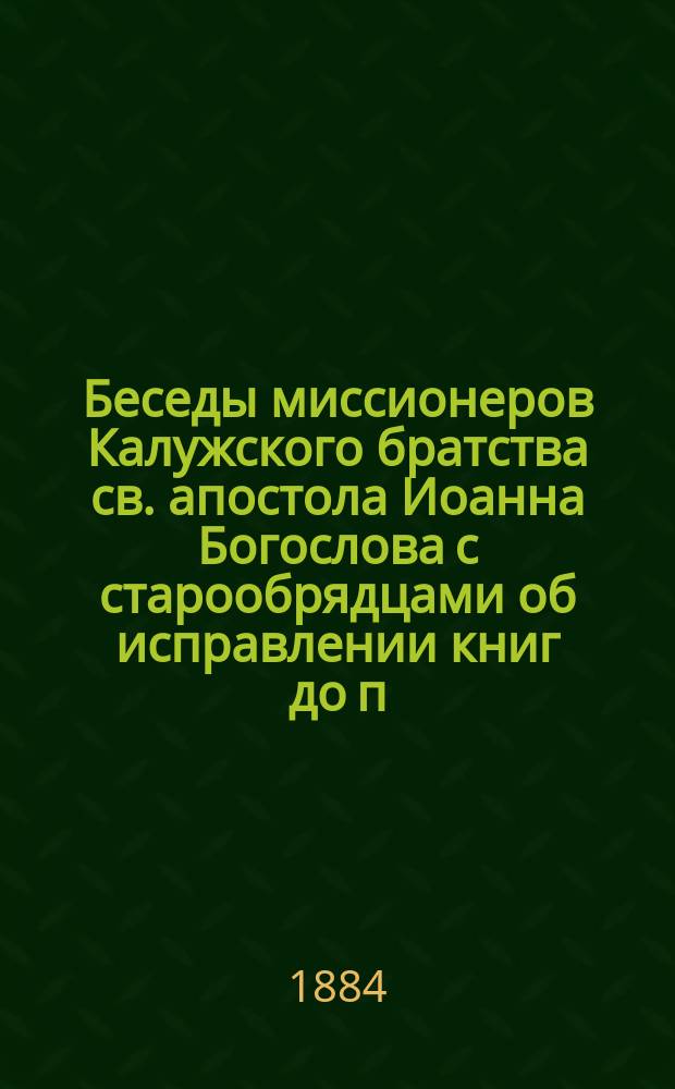 Беседы миссионеров Калужского братства св. апостола Иоанна Богослова с старообрядцами об исправлении книг до п. Никона