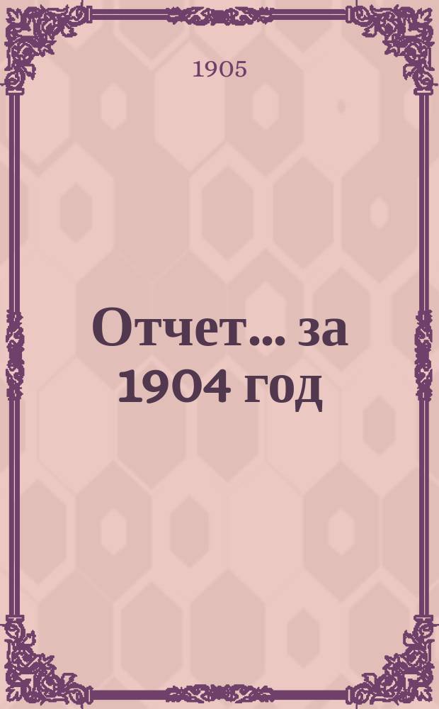 Отчет... ... за 1904 год