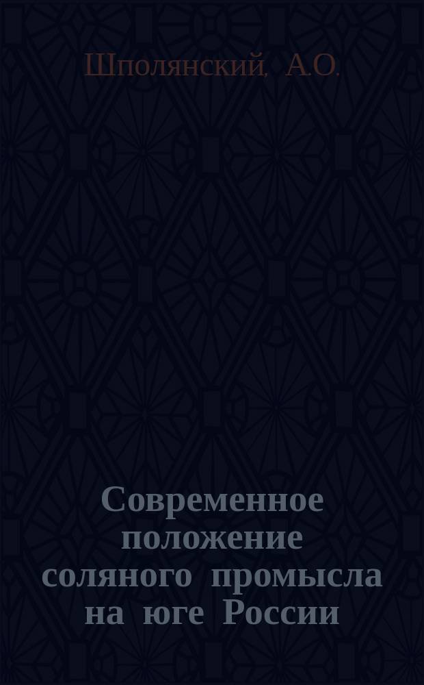 Современное положение соляного промысла на юге России : Сообщение А.О. Шполянского
