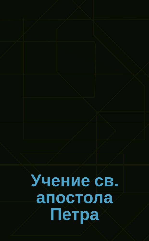 Учение св. апостола Петра : Выписки из двух его Соборных посланий